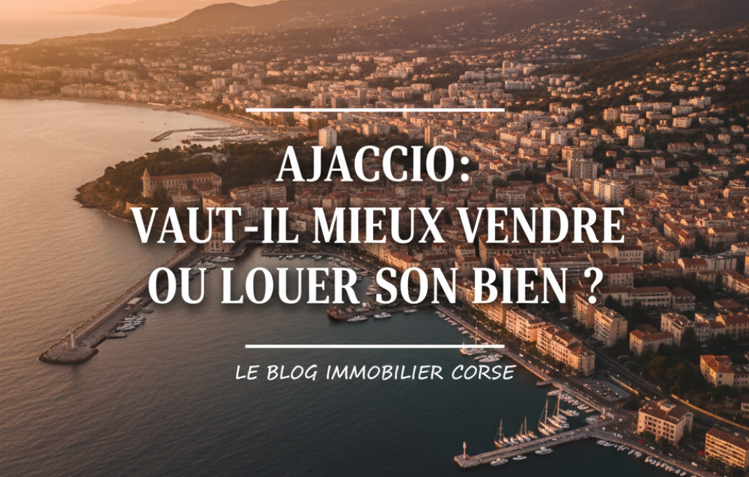 Vendre ou louer bien Ajaccio avantages inconvénients 2025